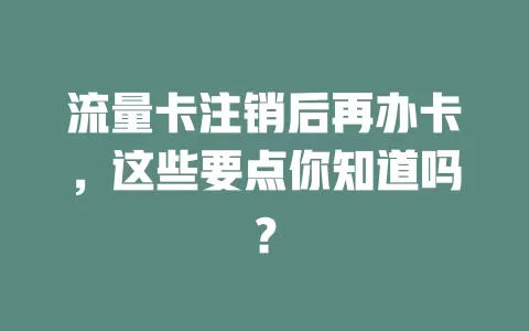 流量卡注销后再办卡，这些要点你知道吗？
