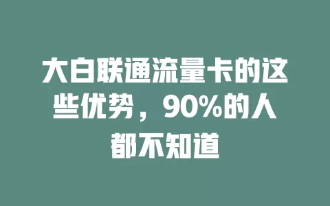 大白联通流量卡的这些优势，90%的人都不知道