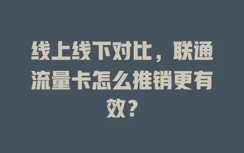 线上线下对比，联通流量卡怎么推销更有效？