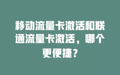 移动流量卡激活和联通流量卡激活，哪个更便捷？