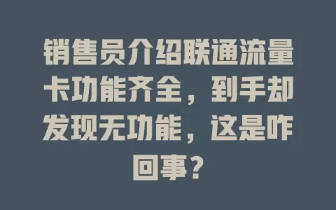销售员介绍联通流量卡功能齐全，到手却发现无功能，这是咋回事？