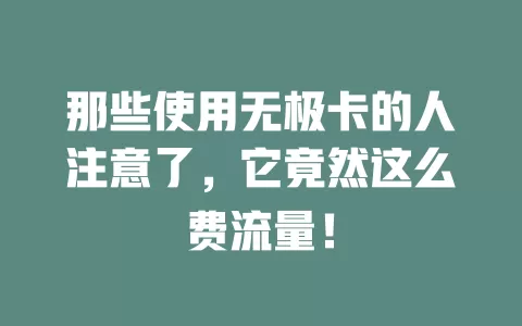 那些使用无极卡的人注意了，它竟然这么费流量！