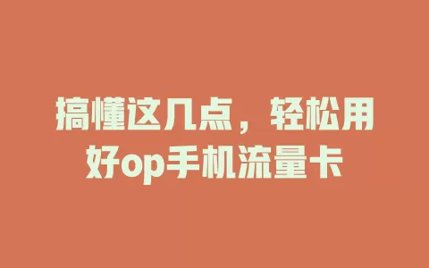 搞懂这几点，轻松用好op手机流量卡