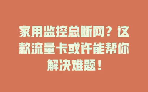 家用监控总断网？这款流量卡或许能帮你解决难题！