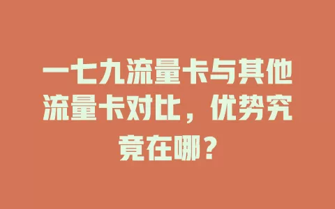一七九流量卡与其他流量卡对比，优势究竟在哪？