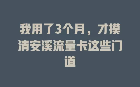 我用了3个月，才摸清安溪流量卡这些门道
