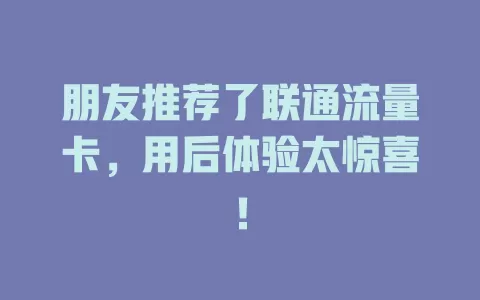 朋友推荐了联通流量卡，用后体验太惊喜！