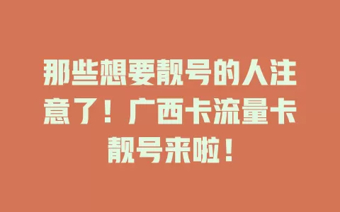 那些想要靓号的人注意了！广西卡流量卡靓号来啦！