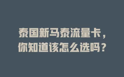 泰国新马泰流量卡，你知道该怎么选吗？