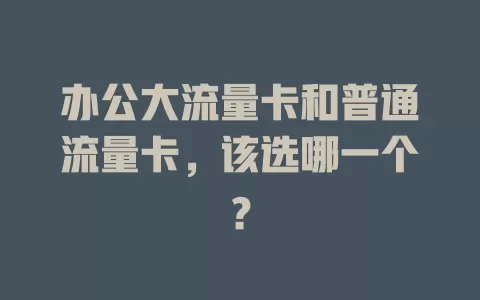 办公大流量卡和普通流量卡，该选哪一个？