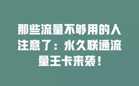 那些流量不够用的人注意了：永久联通流量王卡来袭！