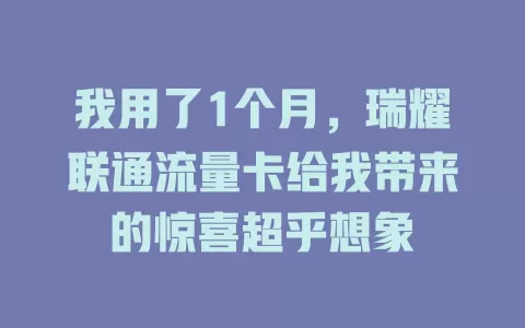 我用了1个月，瑞耀联通流量卡给我带来的惊喜超乎想象