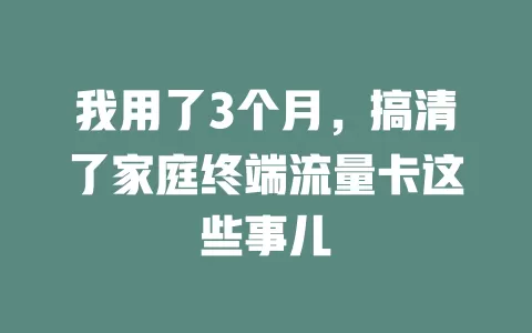 我用了3个月，搞清了家庭终端流量卡这些事儿
