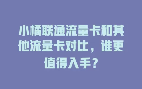 小橘联通流量卡和其他流量卡对比，谁更值得入手？