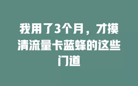 我用了3个月，才摸清流量卡蓝蜂的这些门道