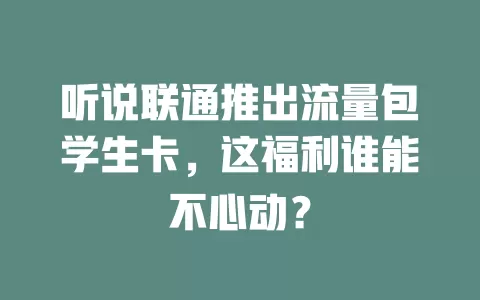 听说联通推出流量包学生卡，这福利谁能不心动？