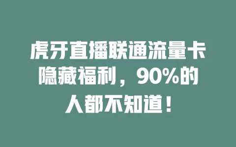 虎牙直播联通流量卡隐藏福利，90%的人都不知道！