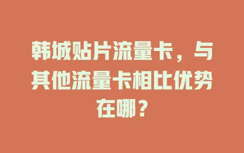 韩城贴片流量卡，与其他流量卡相比优势在哪？