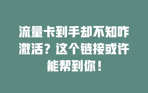 流量卡到手却不知咋激活？这个链接或许能帮到你！