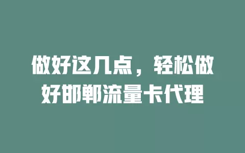 做好这几点，轻松做好邯郸流量卡代理