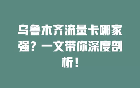 乌鲁木齐流量卡哪家强？一文带你深度剖析！