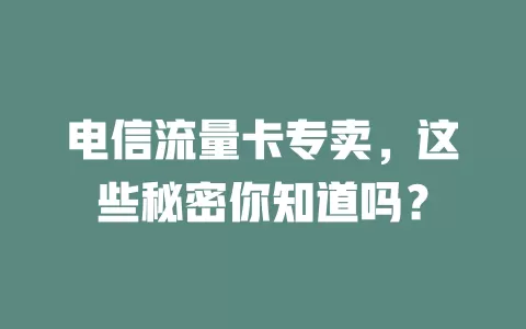 电信流量卡专卖，这些秘密你知道吗？