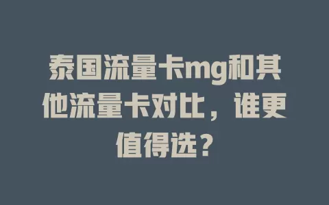 泰国流量卡mg和其他流量卡对比，谁更值得选？