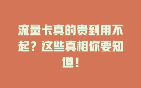 流量卡真的贵到用不起？这些真相你要知道！