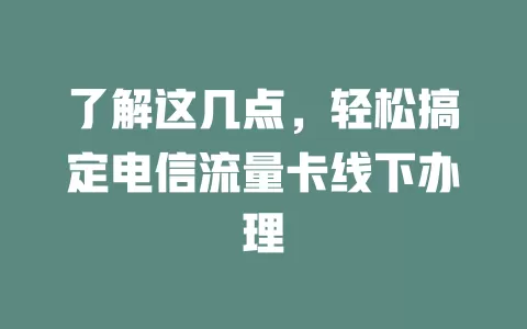 了解这几点，轻松搞定电信流量卡线下办理