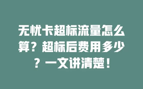 无忧卡超标流量怎么算？超标后费用多少？一文讲清楚！