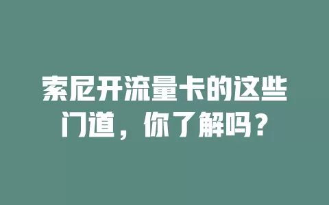 索尼开流量卡的这些门道，你了解吗？