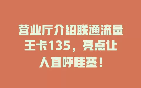 营业厅介绍联通流量王卡135，亮点让人直呼哇塞！