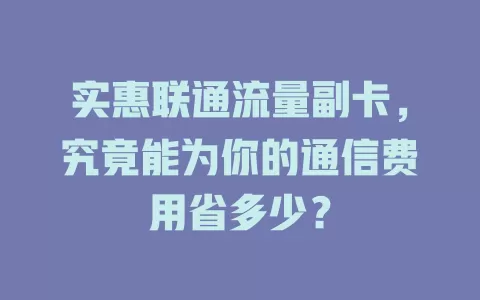 实惠联通流量副卡，究竟能为你的通信费用省多少？