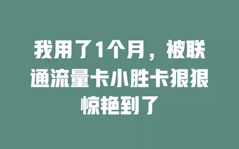 我用了1个月，被联通流量卡小胜卡狠狠惊艳到了
