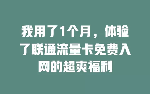 我用了1个月，体验了联通流量卡免费入网的超爽福利