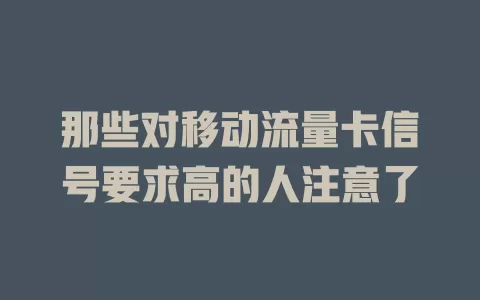 那些对移动流量卡信号要求高的人注意了
