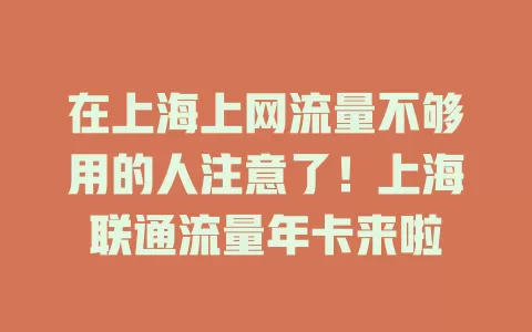 在上海上网流量不够用的人注意了！上海联通流量年卡来啦