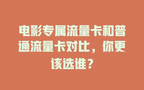 电影专属流量卡和普通流量卡对比，你更该选谁？