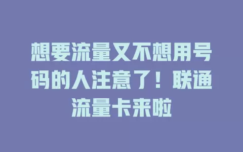 想要流量又不想用号码的人注意了！联通流量卡来啦