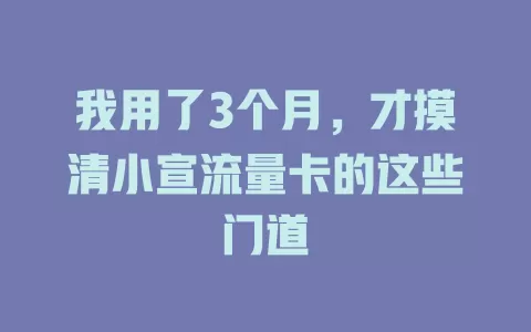 我用了3个月，才摸清小宣流量卡的这些门道