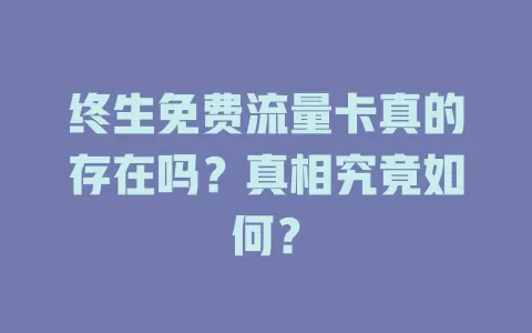 终生免费流量卡真的存在吗？真相究竟如何？