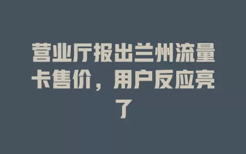 营业厅报出兰州流量卡售价，用户反应亮了