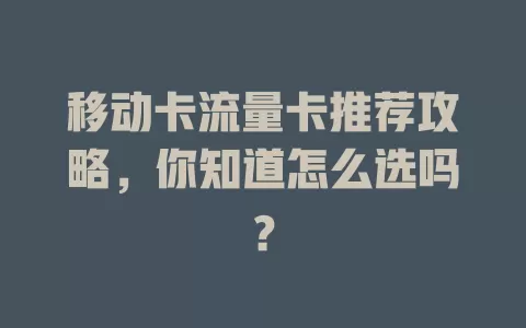 移动卡流量卡推荐攻略，你知道怎么选吗？
