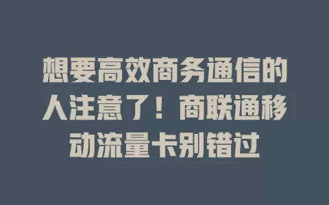 想要高效商务通信的人注意了！商联通移动流量卡别错过