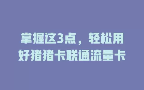 掌握这3点，轻松用好猪猪卡联通流量卡