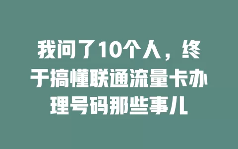 我问了10个人，终于搞懂联通流量卡办理号码那些事儿