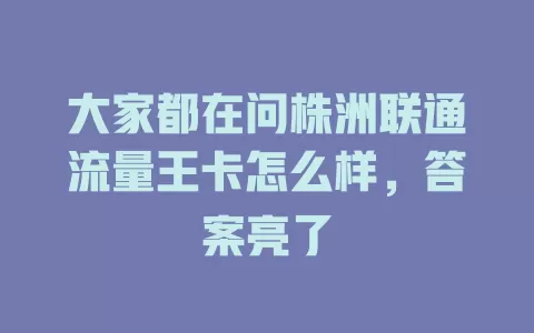 大家都在问株洲联通流量王卡怎么样，答案亮了