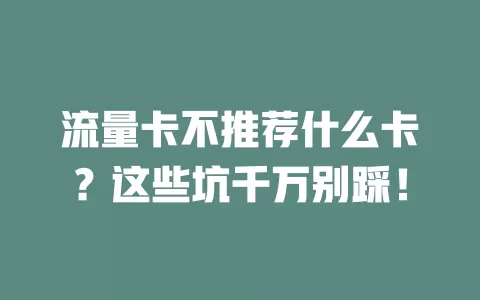 流量卡不推荐什么卡？这些坑千万别踩！