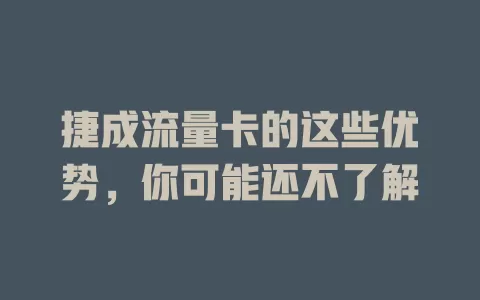 捷成流量卡的这些优势，你可能还不了解