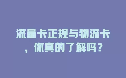 流量卡正规与物流卡，你真的了解吗？